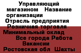 Управляющий магазином › Название организации ­ ProffLine › Отрасль предприятия ­ Розничная торговля › Минимальный оклад ­ 35 000 - Все города Работа » Вакансии   . Ростовская обл.,Шахты г.